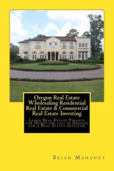 Cover for Brian Mahoney · Oregon Real Estate Wholesaling Residential Real Estate &amp; Commercial Real Estate Investing (Taschenbuch) (2017)