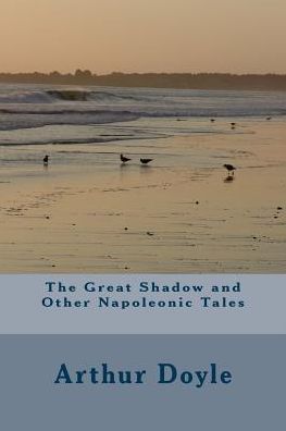 The Great Shadow and Other Napoleonic Tales - Sir Arthur Conan Doyle - Książki - Createspace Independent Publishing Platf - 9781986618878 - 18 marca 2018