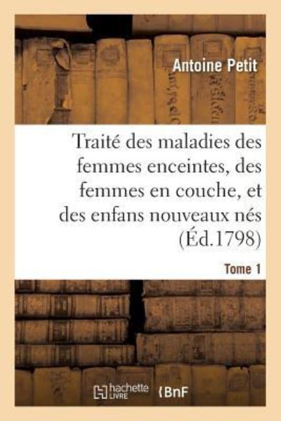 Cover for Antoine Petit · Traite Des Maladies Des Femmes Enceintes, Des Femmes En Couche, Et Des Enfans Nouveaux Nes (Paperback Book) (2017)