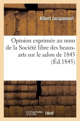 Cover for Albert Jacquemart · Opinion exprimee au nom de la Societe libre des beaux-arts sur le salon de 1845 (Pocketbok) (2020)