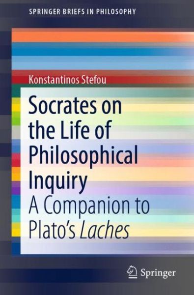 Cover for Konstantinos Stefou · Socrates on the Life of Philosophical Inquiry: A Companion to Plato's Laches - SpringerBriefs in Philosophy (Paperback Book) [1st ed. 2018 edition] (2018)