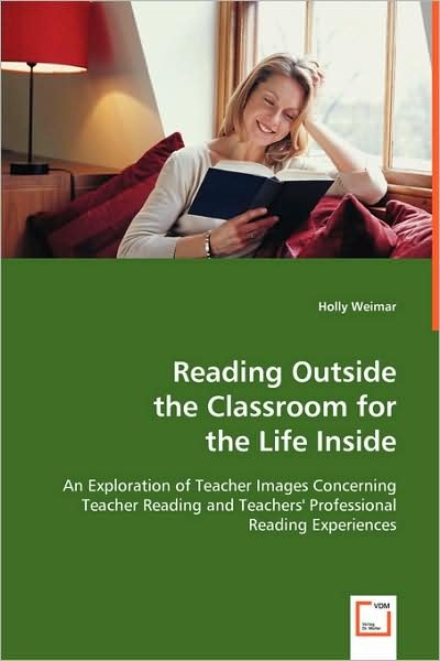 Cover for Holly Weimar · Reading Outside the Classroom for the Life Inside: an Exploration of Teacher Images Concerning Teacher Reading and Teachers' Professional Reading Experiences (Paperback Bog) (2008)