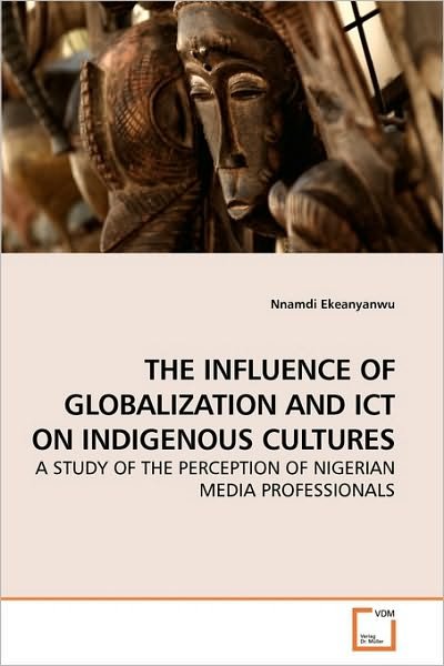 Cover for Nnamdi Ekeanyanwu · The Influence of Globalization and Ict on Indigenous Cultures: a Study of the Perception of Nigerian Media Professionals (Pocketbok) (2010)