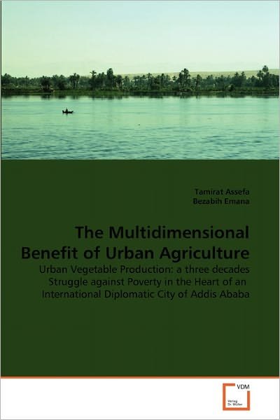 Cover for Bezabih Emana · The Multidimensional Benefit of Urban Agriculture: Urban Vegetable Production: a Three Decades Struggle Against Poverty in the Heart of an  International Diplomatic City of Addis Ababa (Pocketbok) (2011)
