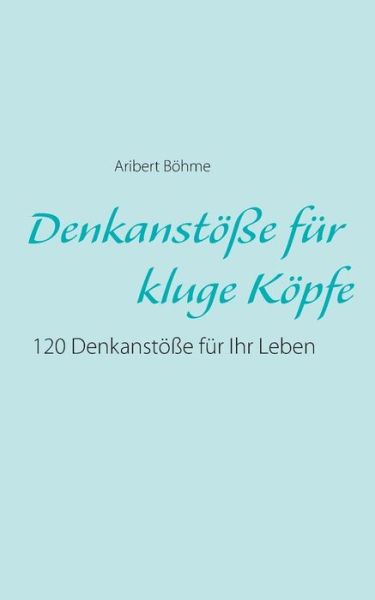 Cover for Aribert Boehme · Denkanstoesse fur kluge Koepfe: 120 Denkanstoesse fur Ihr Leben (Paperback Book) [German edition] (2014)