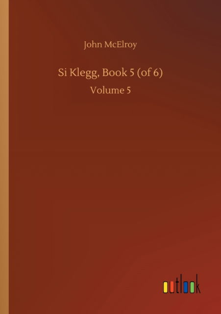 Si Klegg, Book 5 (of 6): Volume 5 - John McElroy - Książki - Outlook Verlag - 9783752413878 - 5 sierpnia 2020