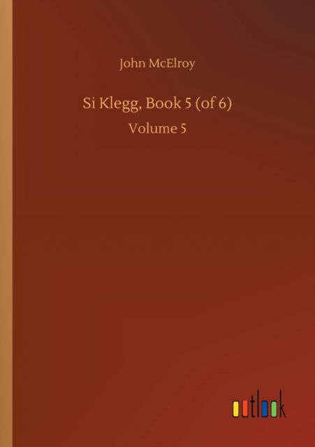 Si Klegg, Book 5 (of 6): Volume 5 - John McElroy - Books - Outlook Verlag - 9783752413878 - August 5, 2020