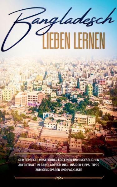 Cover for Bianca Grapengeter · Bangladesch lieben lernen: Der perfekte Reisefuhrer fur einen unvergesslichen Aufenthalt in Bangladesch inkl. Insider-Tipps, Tipps zum Geldsparen und Packliste (Paperback Book) (2020)