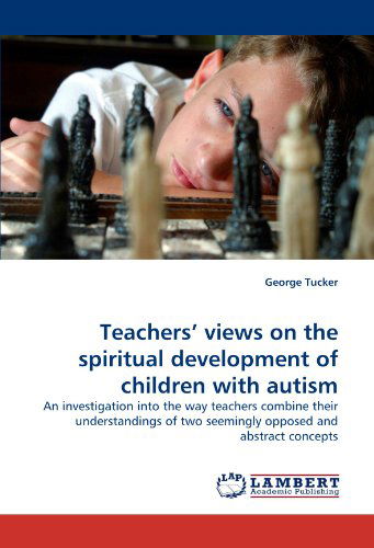 Cover for George Tucker · Teachers' Views on the Spiritual Development of Children with Autism: an Investigation into the Way Teachers Combine Their Understandings of Two Seemingly Opposed and Abstract Concepts (Taschenbuch) (2011)