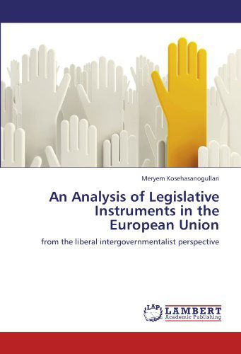 An Analysis of Legislative Instruments in the European Union: from the Liberal Intergovernmentalist Perspective - Meryem Kosehasanogullari - Libros - LAP LAMBERT Academic Publishing - 9783846518878 - 7 de octubre de 2011