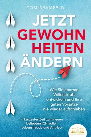 Cover for Tom Bramfeld · JETZT GEWOHNHEITEN ÄNDERN: Wie Sie enorme Selbstdisziplin entwickeln und Ihre guten Vorsätze nie wieder aufschieben – In kürzester Zeit zum neuen beliebten ICH voller Willenskraft und Motivation (Book) (2023)