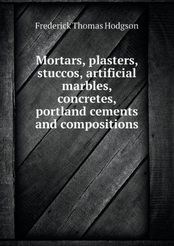 Cover for Frederick Thomas Hodgson · Mortars, Plasters, Stuccos, Artificial Marbles, Concretes, Portland Cements and Compositions (Paperback Book) (2013)