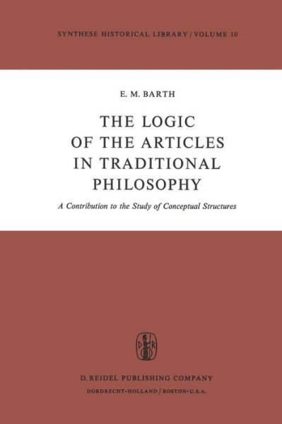 E.M. Barth · The Logic of the Articles in Traditional Philosophy: A Contribution to the Study of Conceptual Structures - Synthese Historical Library (Paperback Book) [Softcover reprint of the original 1st ed. 1974 edition] (1981)
