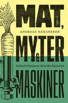 Cover for Andreas Håkansson · Mat, myter &amp; maskiner : industrimatens ärorika historia (ePUB) (2019)