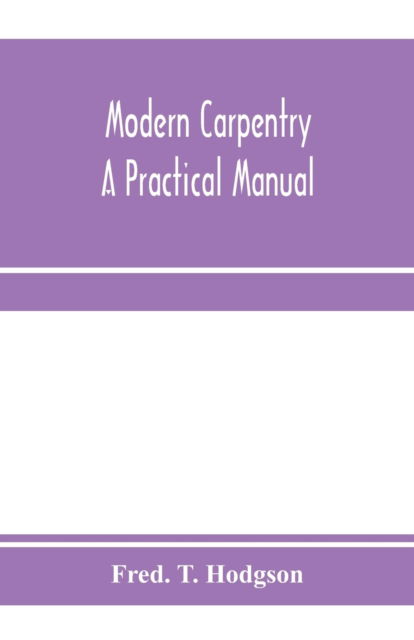 Modern carpentry; a practical manual - Fred T Hodgson - Books - Alpha Edition - 9789353971878 - January 15, 2020