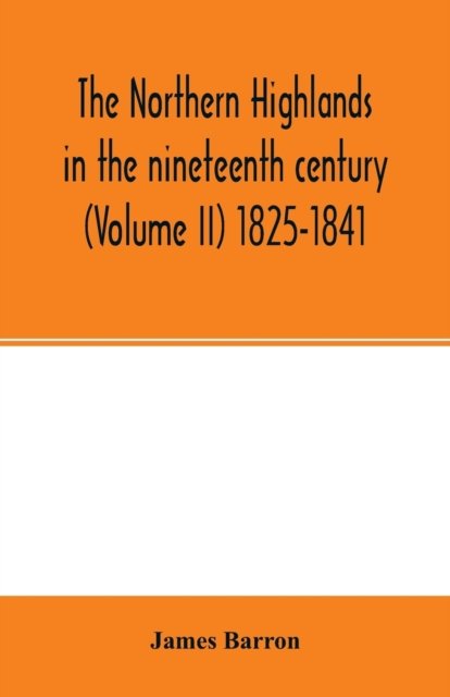 The Northern Highlands in the nineteenth century (Volume II) 1825-1841 - James Barron - Livres - Alpha Edition - 9789354002878 - 2 mars 2000