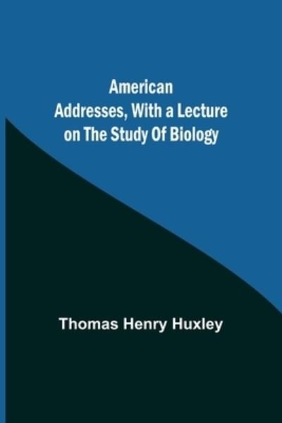 Cover for Thomas Henry Huxley · American Addresses, with a Lecture on the Study of Biology (Taschenbuch) (2021)