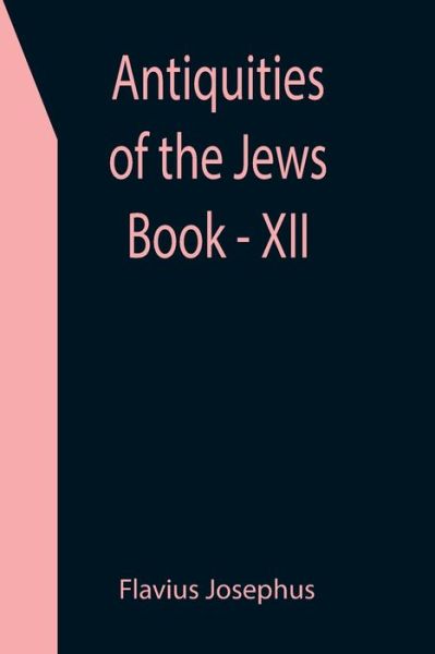 Antiquities of the Jews; Book - XII - Flavius Josephus - Books - Alpha Edition - 9789355399878 - December 16, 2021