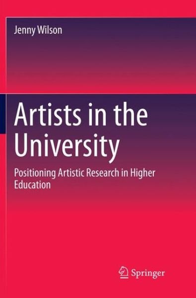 Cover for Jenny Wilson · Artists in the University: Positioning Artistic Research in Higher Education (Pocketbok) [Softcover reprint of the original 1st ed. 2018 edition] (2018)