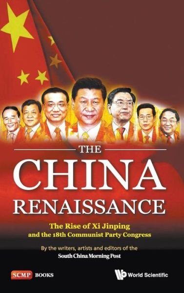 China Renaissance, The: The Rise Of Xi Jinping And The 18th Communist Party Congress - South China Morning Post, Writers, Artists And Editors Of The (South China Morning Post, Hong Kong) - Kirjat - World Scientific Publishing Co Pte Ltd - 9789814551878 - tiistai 6. elokuuta 2013