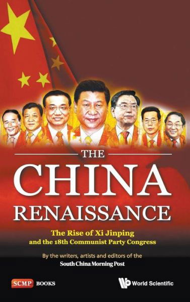 China Renaissance, The: The Rise Of Xi Jinping And The 18th Communist Party Congress - South China Morning Post, Writers, Artists And Editors Of The (South China Morning Post, Hong Kong) - Books - World Scientific Publishing Co Pte Ltd - 9789814551878 - August 6, 2013