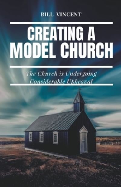 Cover for Bill Vincent · Creating a Model Church: The Church is Undergoing Considerable Upheaval (Paperback Book) (2022)