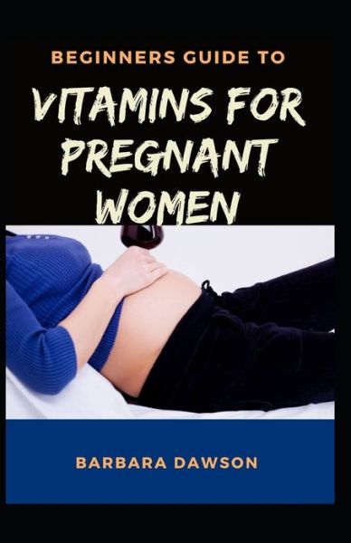 Cover for Barbara Dawson · Beginners Guide To Vitamins for Pregnant Women (Paperback Book) (2020)