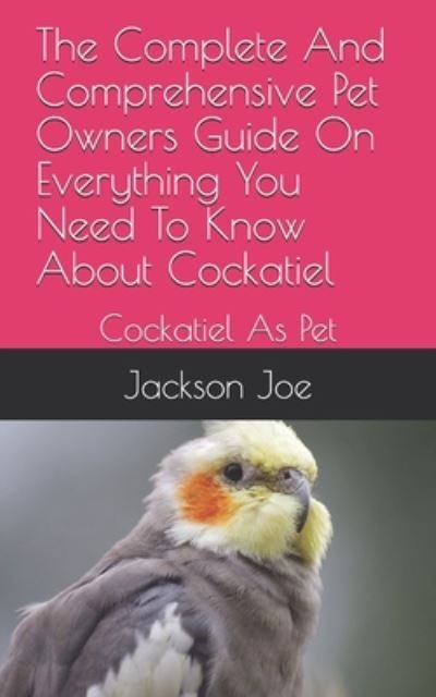 Cover for Joe Jackson · The Complete And Comprehensive Pet Owners Guide On Everything You Need To Know About Cockatiel (Pocketbok) (2020)