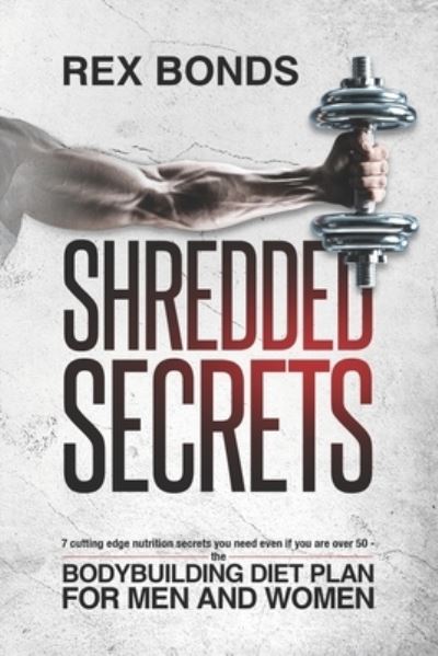 Cover for Rex Bonds · Shredded Secrets: 7 Cutting Edge Nutrition Secrets You Need Even If You Are Over 50 The Bodybuilding Diet Plan For Men and Women (Paperback Book) (2020)