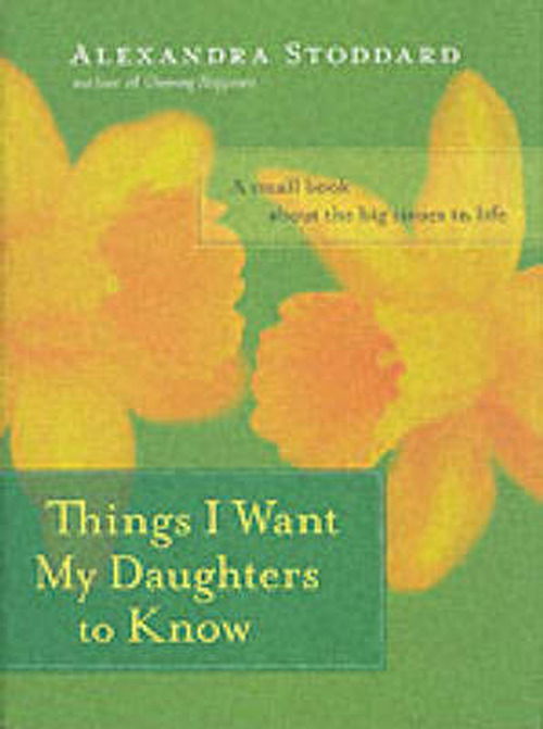 Things I Want My Daughters To Know - Alexandra Stoddard - Kirjat - HarperCollins Publishers Inc - 9780060594879 - tiistai 5. lokakuuta 2004