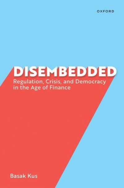 Cover for Kus, Basak (Associate Professor of Government, Associate Professor of Government, Wesleyan University) · Disembedded: Regulation, Crisis, and Democracy in the Age of Finance (Paperback Book) (2024)