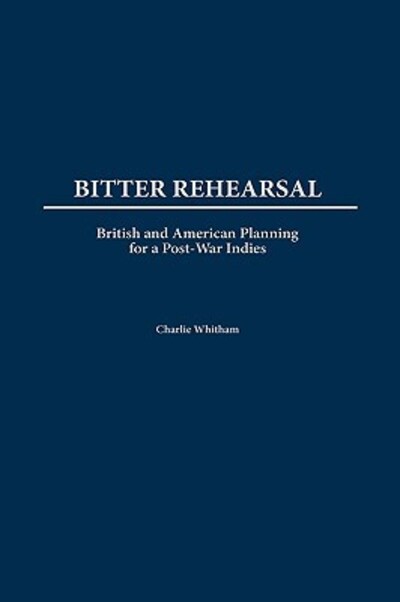Cover for Charlie Whitham · Bitter Rehearsal: British and American Planning for a Post-War West Indies (Hardcover Book) (2002)