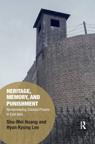 Cover for Shu-Mei Huang · Heritage, Memory, and Punishment: Remembering Colonial Prisons in East Asia - Memory Studies: Global Constellations (Paperback Book) (2021)