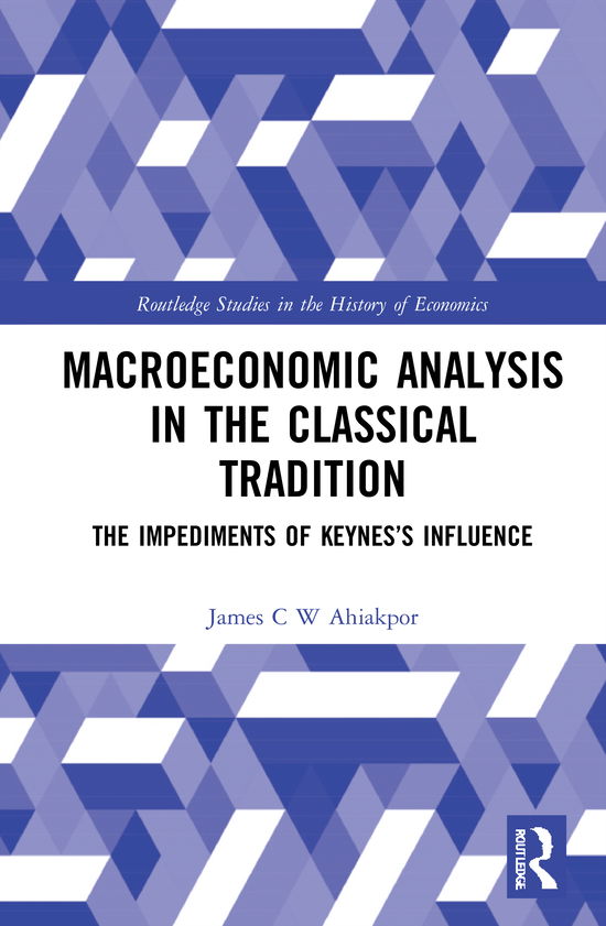 Cover for James C W Ahiakpor · Macroeconomic Analysis in the Classical Tradition: The Impediments Of Keynes’s Influence - Routledge Studies in the History of Economics (Hardcover Book) (2021)