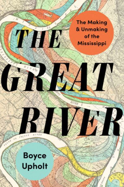 Cover for Boyce Upholt · The Great River: The Making and Unmaking of the Mississippi (Gebundenes Buch) (2024)