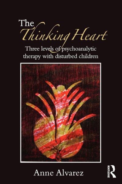 Cover for Anne Alvarez · The Thinking Heart: Three levels of psychoanalytic therapy with disturbed children (Paperback Book) (2012)