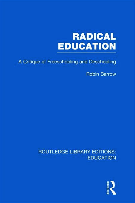 Cover for Barrow, Robin (Simon Fraser University, British Columbia, Canada) · Radical Education (RLE Edu K): A Critique of Freeschooling and Deschooling - Routledge Library Editions: Education (Hardcover Book) (2011)