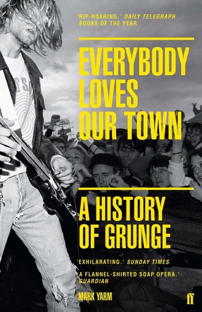 Everybody Loves Our Town: A History of Grunge - Mark Yarm - Kirjat - Faber & Faber - 9780571249879 - torstai 7. syyskuuta 2017