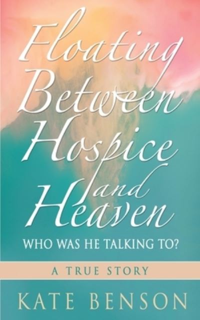 Cover for Kate Benson · Floating Between Hospice and Heaven (Book) (2021)