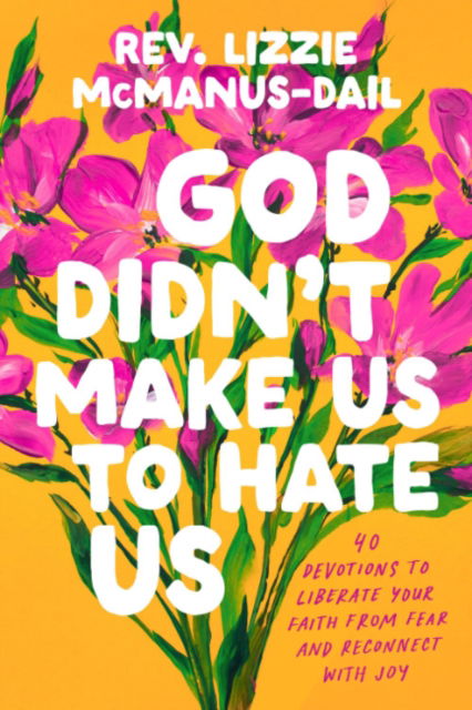 Cover for Mcmanus-Dail, Rev. Lizzie (Rev. Lizzie Mcmanus-Dail) · God Didn't Make Us to Hate Us: 40 Devotions to Liberate Your Faith from Fear and Reconnect with Joy (Hardcover Book) [3 Revised edition] (2025)