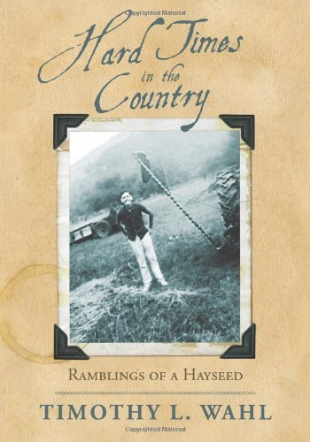 Hard Times in the Country: Ramblings of a Hayseed - Timothy L. Wahl - Livros - iUniverse.com - 9780595492879 - 29 de janeiro de 2009