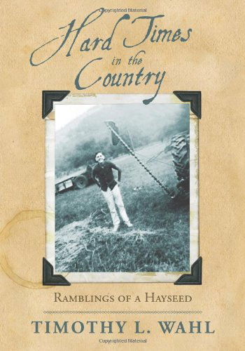 Cover for Timothy L. Wahl · Hard Times in the Country: Ramblings of a Hayseed (Innbunden bok) (2009)