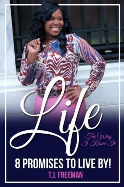 Life the Way I Know It : 8 Promises to Live By - TJ Freeman - Bücher - Promising Purpose LLC - 9780692706879 - 30. Mai 2016
