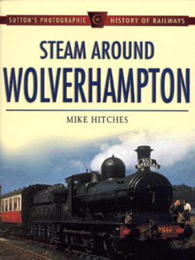 Cover for Mike Hitches · Steam Around Wolverhampton - Sutton's Photographic History of Transport S. (Paperback Book) (2001)