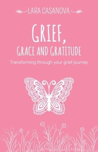 Cover for Lara Casanova · Grief, Grace and Gratitude: Transforming through your grief journey (Pocketbok) (2018)