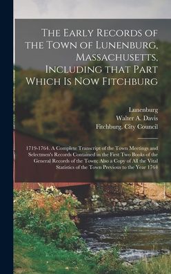 Cover for Lunenburg (Mass Town) · The Early Records of the Town of Lunenburg, Massachusetts, Including That Part Which is Now Fitchburg; 1719-1764. A Complete Transcript of the Town Meetings and Selectmen's Records Contained in the First Two Books of the General Records of the Town; ... (Hardcover Book) (2021)