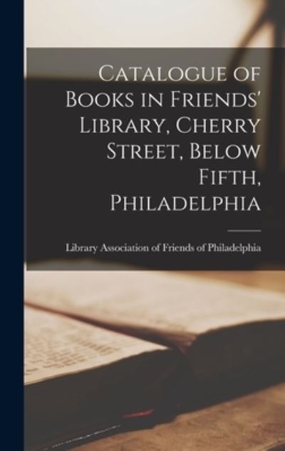 Cover for Library Association of Friends of Phi · Catalogue of Books in Friends' Library, Cherry Street, Below Fifth, Philadelphia (Hardcover Book) (2021)