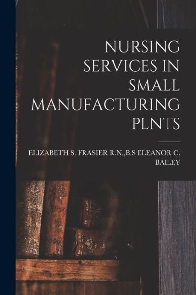 Cover for B S Eleanor C Bailey · Nursing Services in Small Manufacturing Plnts (Paperback Book) (2021)