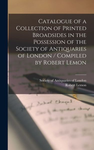 Cover for Robert 1800-1867 Lemon · Catalogue of a Collection of Printed Broadsides in the Possession of the Society of Antiquaries of London / Compiled by Robert Lemon (Hardcover Book) (2021)