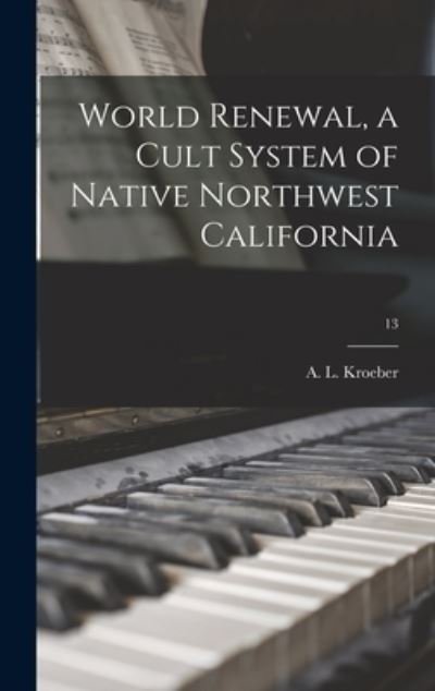 Cover for A L (Alfred Louis) 1876-1 Kroeber · World Renewal, a Cult System of Native Northwest California; 13 (Innbunden bok) (2021)